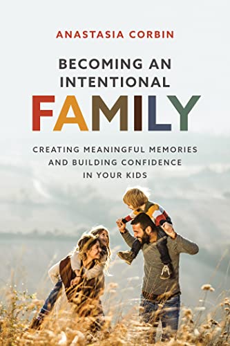Becoming An Intentional Family: Creating Meaningful Memories And Building Confidence In Your Kids