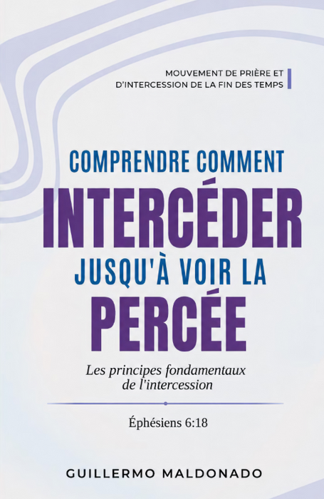 Livre chrétien français « Comprendre Comment intercéder jusqu’à voir la percée » de Guillermo Maldonado, Livre 2 de la série End Time Prayer and Intercession Movement de la King Jesus Bible School.