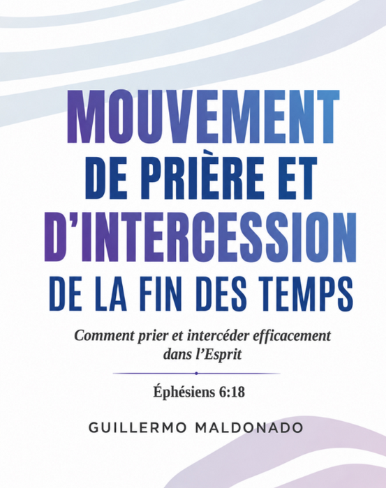 Livre chrétien français « Mouvement de Prière et d’Intercession du Temps de la Fin » de Guillermo Maldonado, manuel de formation et Livre 5 de la série End Time Prayer and Intercession Movement de la King Jesus Bible School.