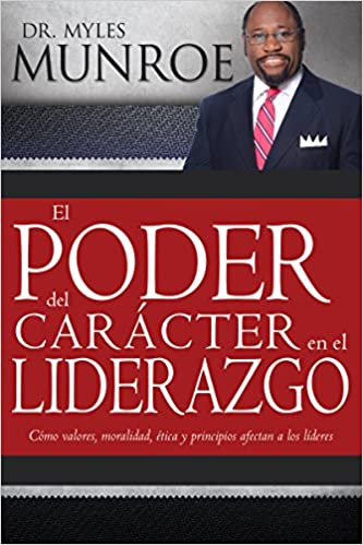El poder del carácter en el liderazgo: Como valores, moralidad, etica y principios afectan a los lideres (Spanish Edition)
