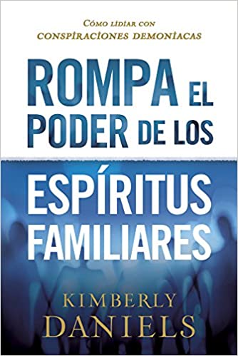 Rompa el poder de los espíritus familiares/Breaking the Power of Familiar Spirits: Cómo lidiar con conspiraciones demoniacas (Spanish Edition)